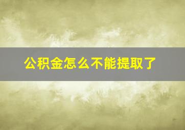 公积金怎么不能提取了