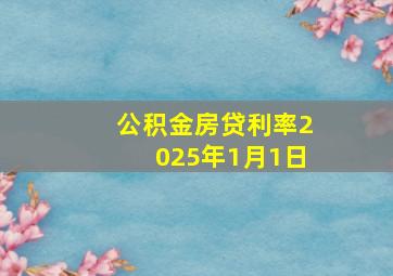 公积金房贷利率2025年1月1日