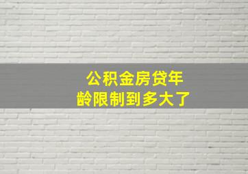 公积金房贷年龄限制到多大了