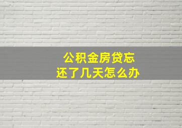 公积金房贷忘还了几天怎么办