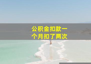 公积金扣款一个月扣了两次