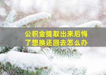 公积金提取出来后悔了想换还回去怎么办