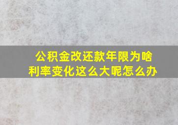 公积金改还款年限为啥利率变化这么大呢怎么办