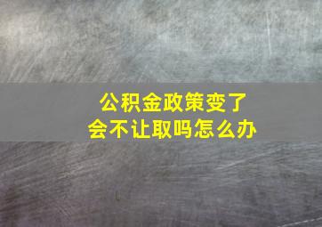 公积金政策变了会不让取吗怎么办