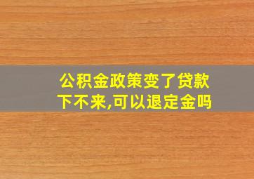 公积金政策变了贷款下不来,可以退定金吗