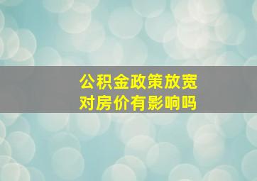 公积金政策放宽对房价有影响吗