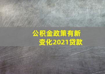 公积金政策有新变化2021贷款