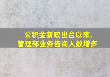 公积金新政出台以来,管理部业务咨询人数增多