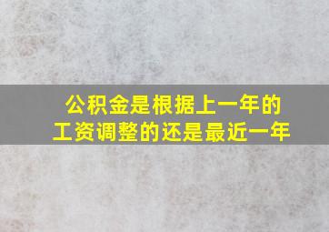 公积金是根据上一年的工资调整的还是最近一年