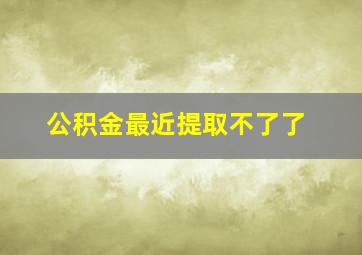 公积金最近提取不了了