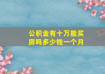 公积金有十万能买房吗多少钱一个月