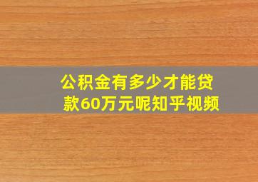 公积金有多少才能贷款60万元呢知乎视频