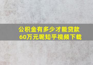 公积金有多少才能贷款60万元呢知乎视频下载