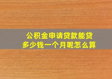 公积金申请贷款能贷多少钱一个月呢怎么算