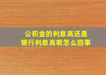 公积金的利息高还是银行利息高呢怎么回事