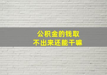 公积金的钱取不出来还能干嘛