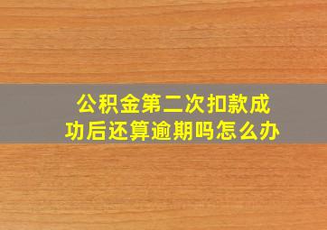 公积金第二次扣款成功后还算逾期吗怎么办