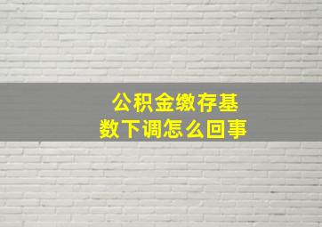 公积金缴存基数下调怎么回事