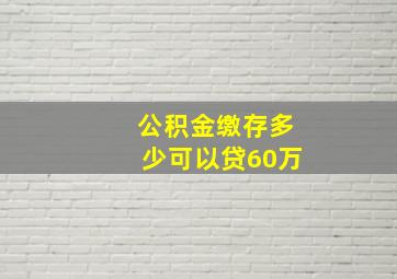 公积金缴存多少可以贷60万