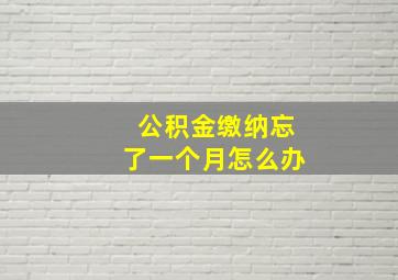 公积金缴纳忘了一个月怎么办