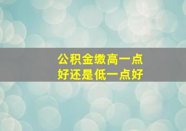 公积金缴高一点好还是低一点好