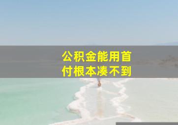 公积金能用首付根本凑不到