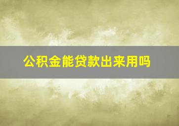 公积金能贷款出来用吗