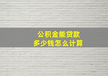 公积金能贷款多少钱怎么计算