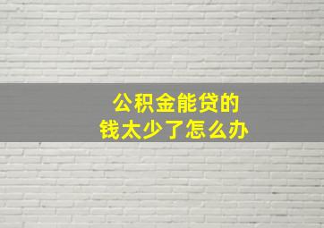 公积金能贷的钱太少了怎么办