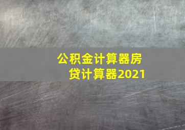 公积金计算器房贷计算器2021