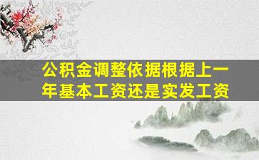 公积金调整依据根据上一年基本工资还是实发工资