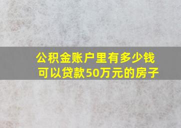 公积金账户里有多少钱可以贷款50万元的房子