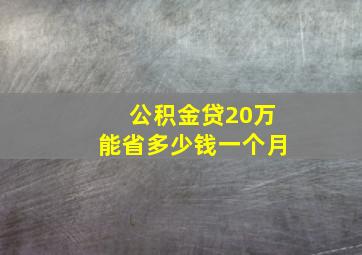 公积金贷20万能省多少钱一个月