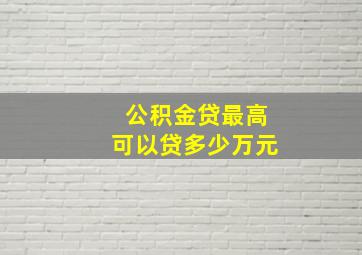 公积金贷最高可以贷多少万元