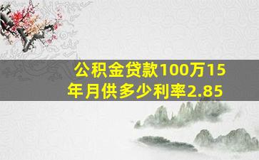 公积金贷款100万15年月供多少利率2.85