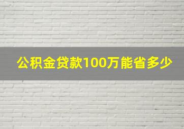 公积金贷款100万能省多少