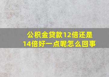 公积金贷款12倍还是14倍好一点呢怎么回事