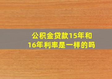 公积金贷款15年和16年利率是一样的吗