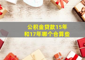 公积金贷款15年和17年哪个合算些