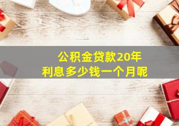 公积金贷款20年利息多少钱一个月呢