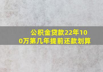 公积金贷款22年100万第几年提前还款划算