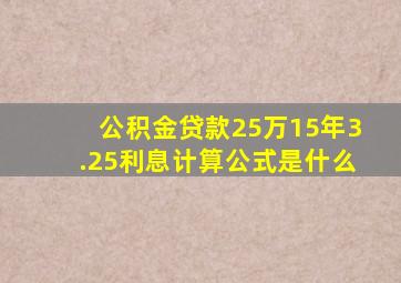 公积金贷款25万15年3.25利息计算公式是什么