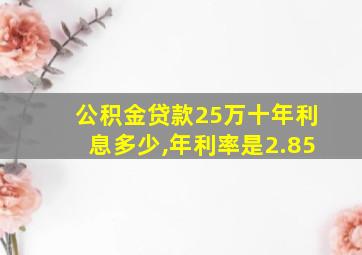 公积金贷款25万十年利息多少,年利率是2.85