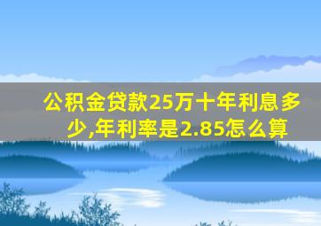 公积金贷款25万十年利息多少,年利率是2.85怎么算