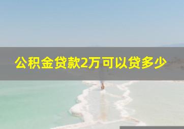 公积金贷款2万可以贷多少