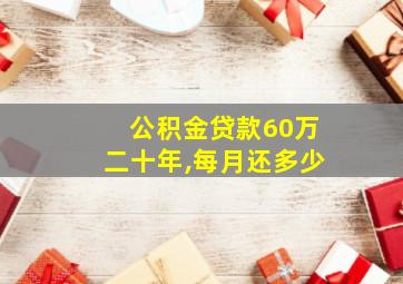 公积金贷款60万二十年,每月还多少