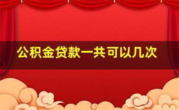 公积金贷款一共可以几次