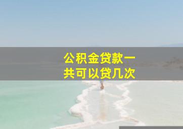 公积金贷款一共可以贷几次