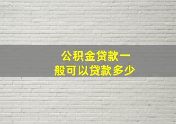 公积金贷款一般可以贷款多少