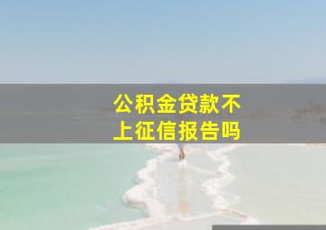 公积金贷款不上征信报告吗